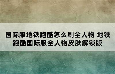 国际服地铁跑酷怎么刷全人物 地铁跑酷国际服全人物皮肤解锁版